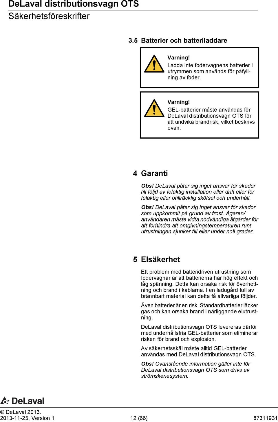 Ägaren/ användaren måste vidta nödvändiga åtgärder för att förhindra att omgivningstemperaturen runt utrustningen sjunker till eller under noll grader.