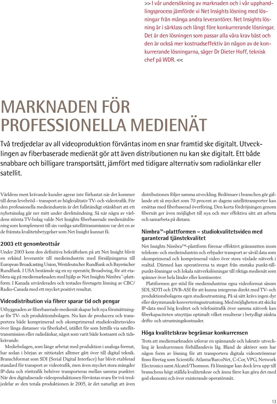 Det är den lösningen som passar alla våra krav bäst och den är också mer kostnadseffektiv än någon av de konkurrerande lösningarna, säger Dr Dieter Hoff, teknisk chef på WDR.