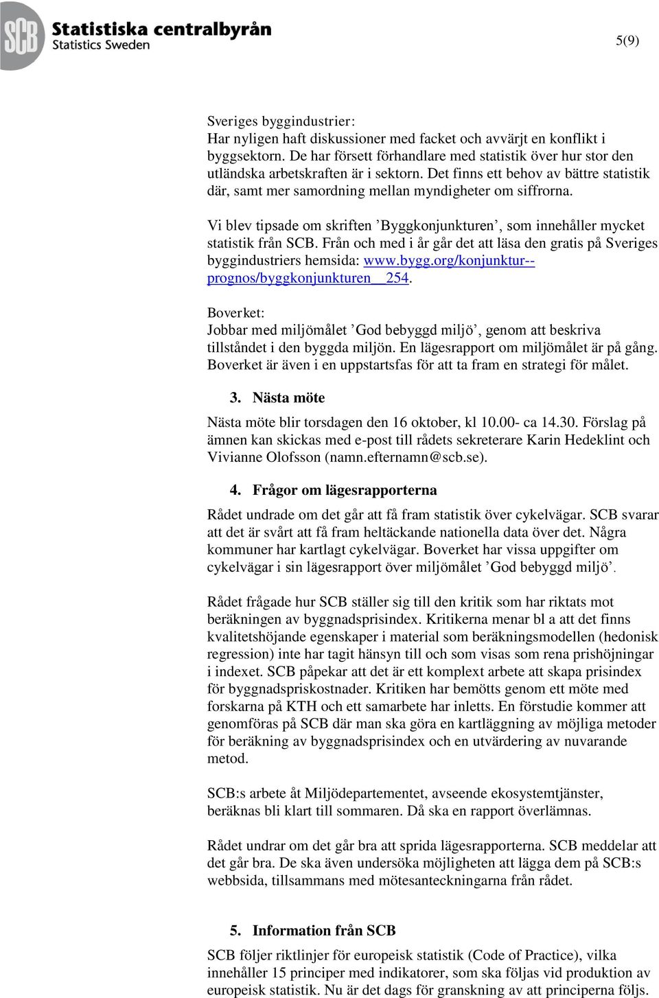 Vi blev tipsade om skriften Byggkonjunkturen, som innehåller mycket statistik från SCB. Från och med i år går det att läsa den gratis på Sveriges byggindustriers hemsida: www.bygg.org/konjunktur-- prognos/byggkonjunkturen 254.