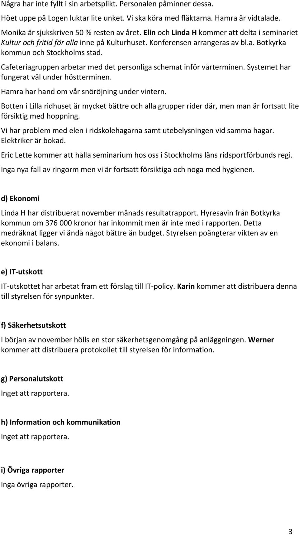 Cafeteriagruppen arbetar med det personliga schemat inför vårterminen. Systemet har fungerat väl under höstterminen. Hamra har hand om vår snöröjning under vintern.