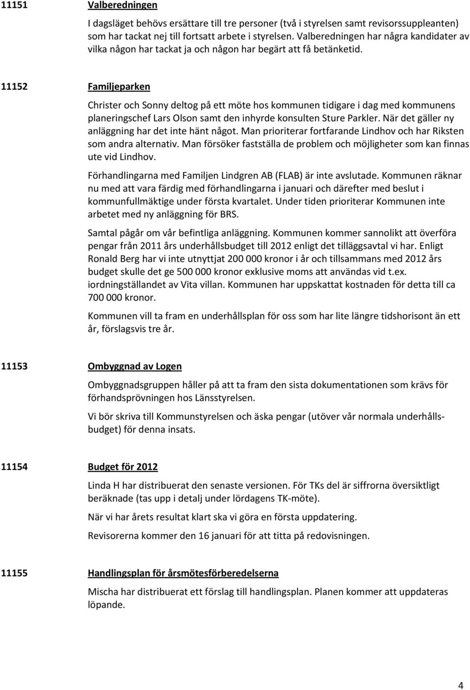 11152 Familjeparken Christer och Sonny deltog på ett möte hos kommunen tidigare i dag med kommunens planeringschef Lars Olson samt den inhyrde konsulten Sture Parkler.