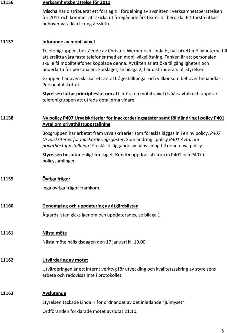 11157 Införande av mobil växel Telefonigruppen, bestående av Christer, Werner och Linda H, har utrett möjligheterna till att ersätta våra fasta telefoner med en mobil växellösning.