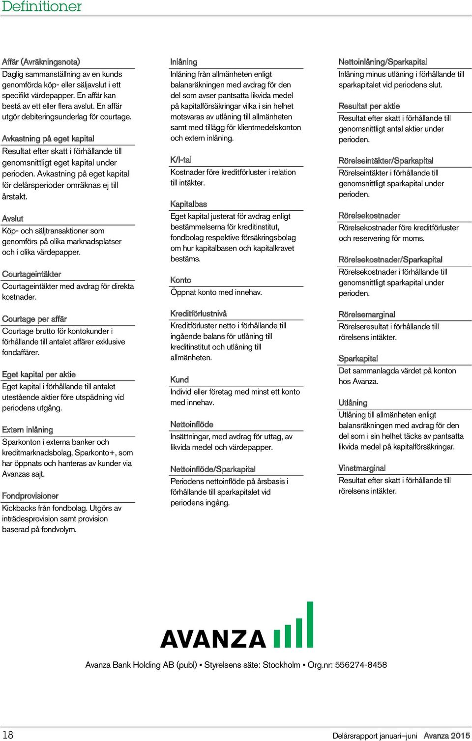 Avkastning på eget kapital för delårsperioder omräknas ej till årstakt. Avslut Köp och säljtransaktioner som genomförs på olika marknadsplatser och i olika värdepapper.