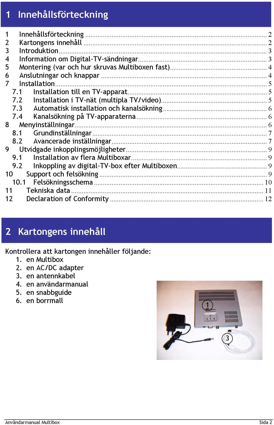 4 Kanalsökning på TV-apparaterna... 6 8 Menyinställningar... 6 8.1 Grundinställningar... 7 8.2 Avancerade inställningar... 7 9 Utvidgade inkopplingsmöjligheter... 9 9.