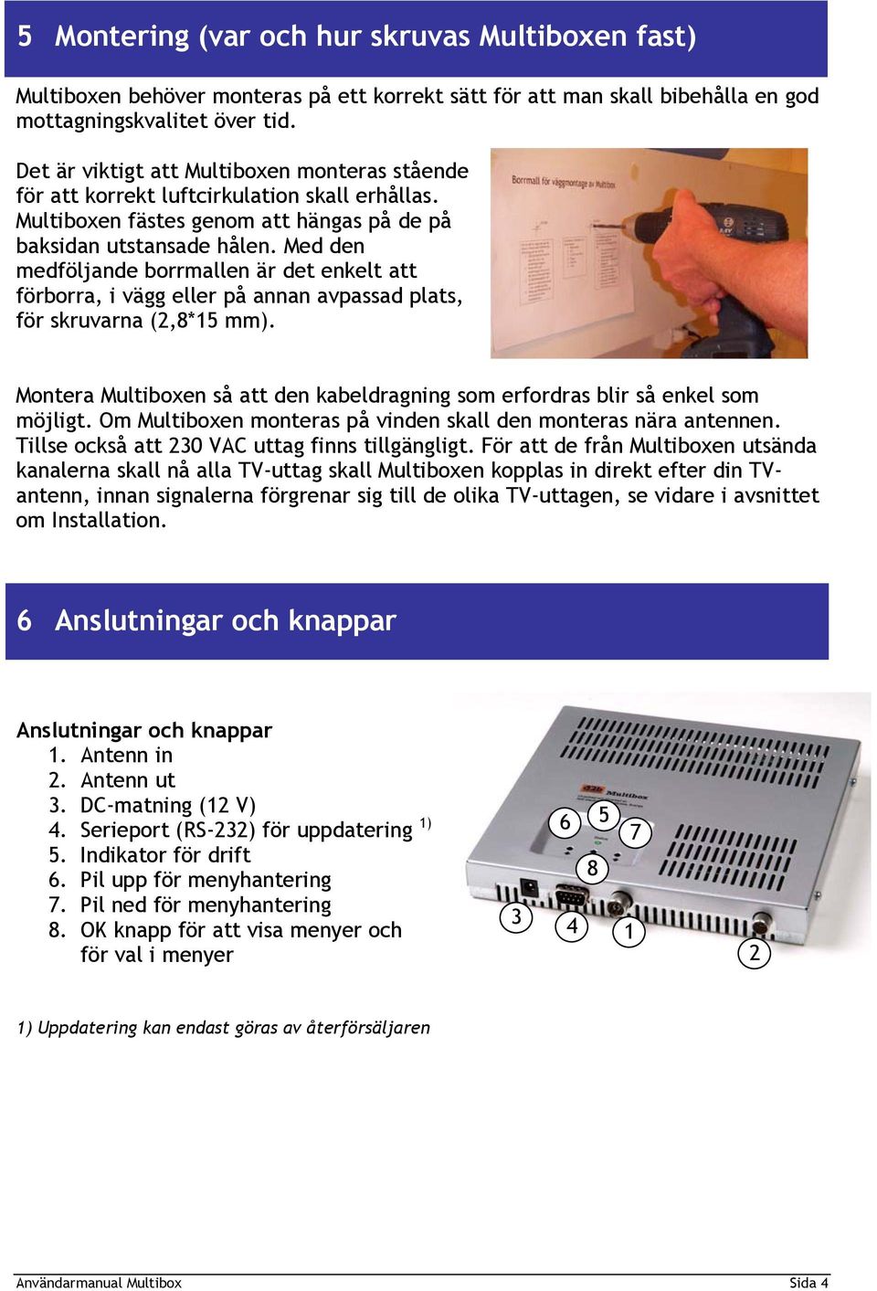 Med den medföljande borrmallen är det enkelt att förborra, i vägg eller på annan avpassad plats, för skruvarna (2,8*15 mm).