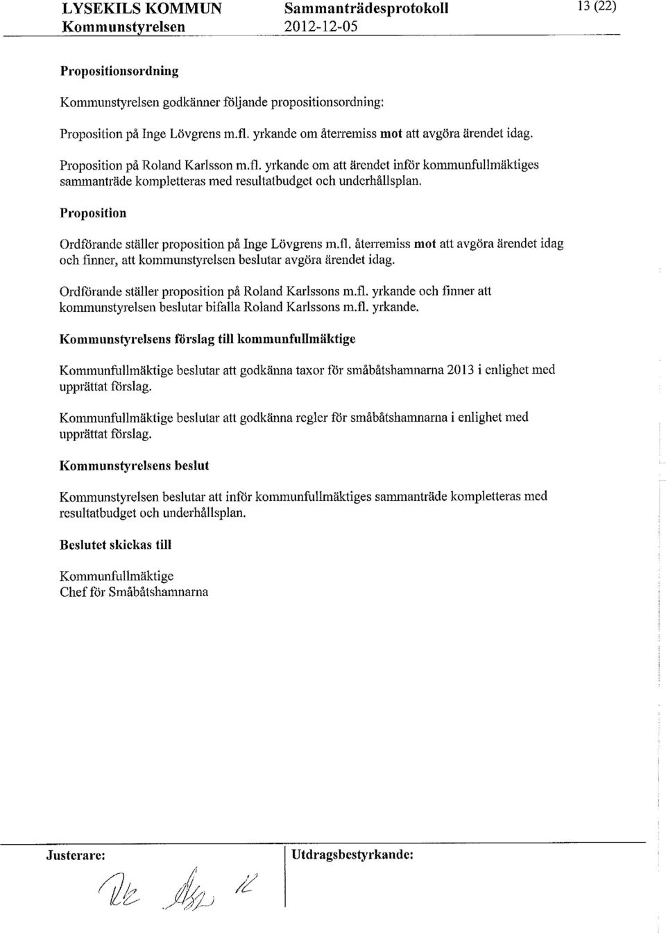 Proposition Ordförande ställer proposition på Inge Lövgrens mfl. återremiss mot att avgöra ärendet idag och finner, att kommunstyrelsen beslutaravgöra ärendet idag.