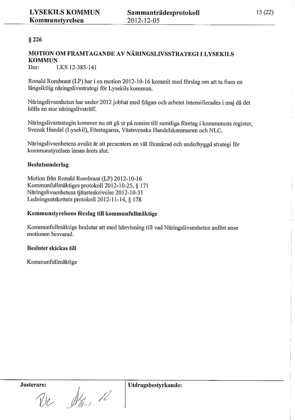 Näringslivsenhetenhar under 2012 jobbat med frågan och arbetet intensiñerades i maj då det hölls en stor näringslivsträff Näringslivsstrateginkommer nu att gå ut på remiss tillsamtliga företag i