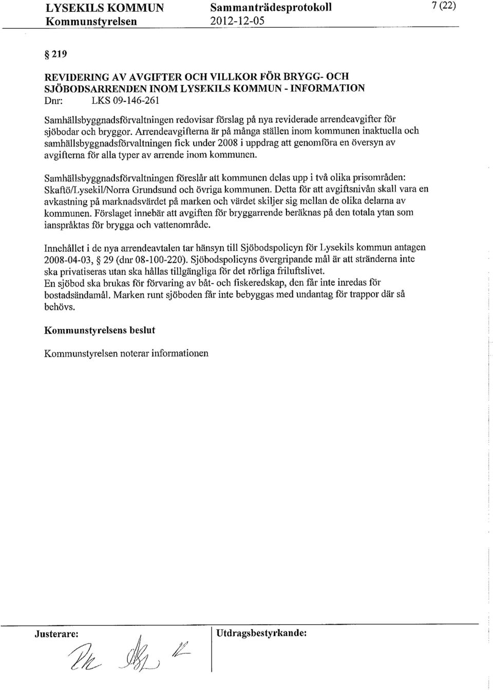 Arrendeavgifternaär på många ställen inom kommunen inaktuella och samhällsbyggnadsforvaltningenfick under 2008 i uppdrag att genomföra en översyn av avgifterna för alla typer av arrende inom kommunen.