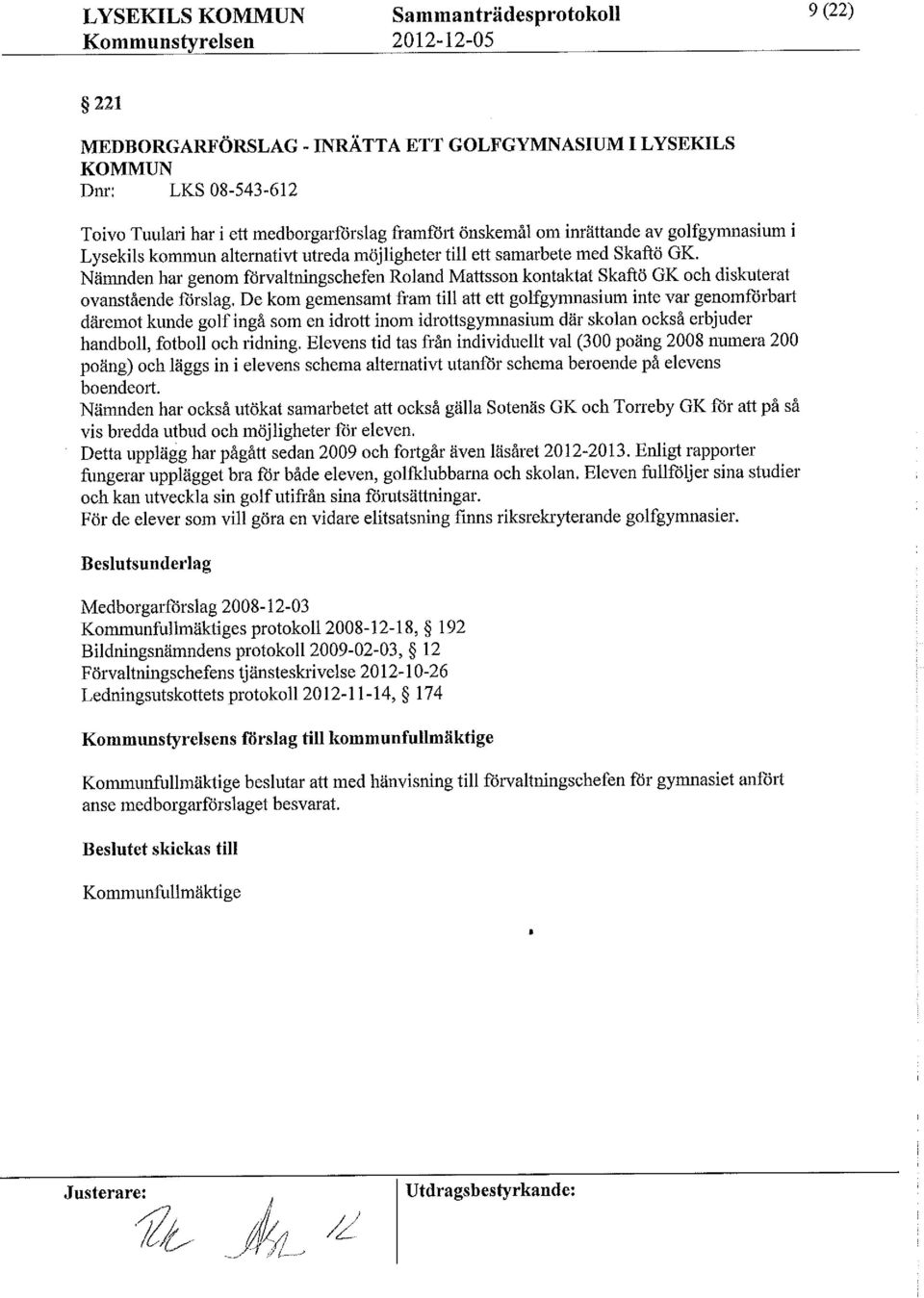 Nämnden har genom förvaltningschefen Roland Mattsson kontaktat Skaftö GK och diskuterat ovanstående förslag.