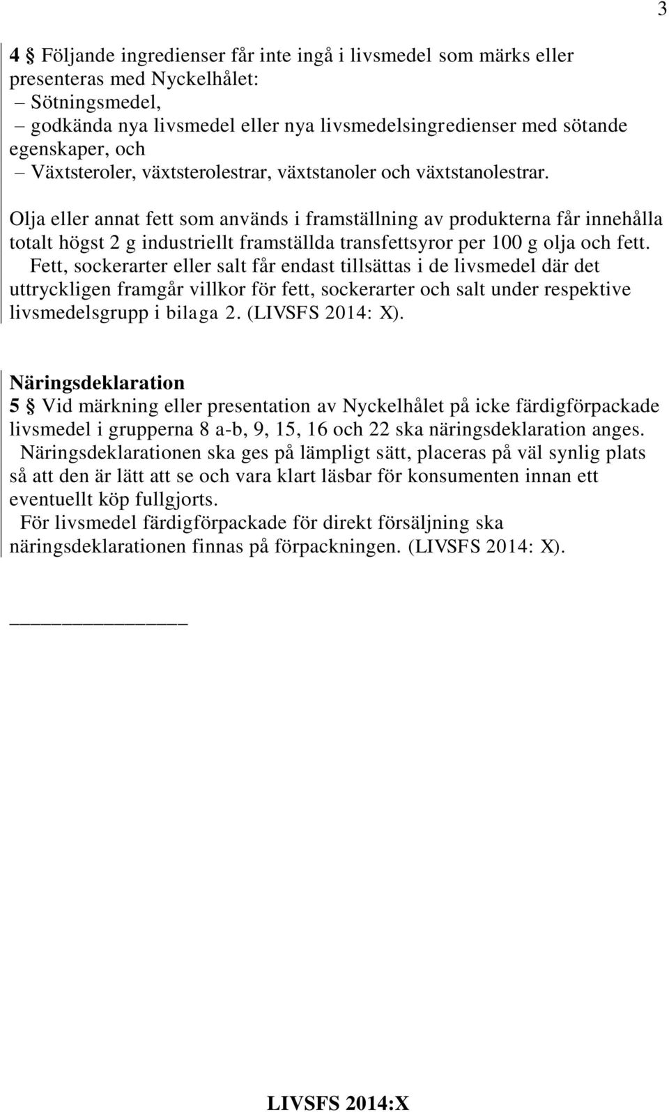 Olja eller annat fett som används i framställning av produkterna får innehålla totalt högst 2 g industriellt framställda transfettsyror per 100 g olja och fett.