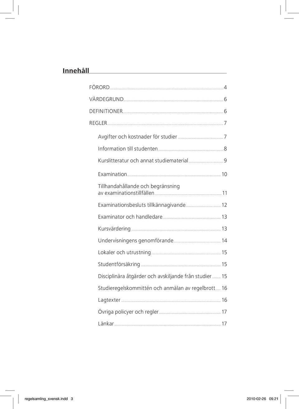 ..11 Examinationsbesluts tillkännagivande...12 Examinator och handledare...13 Kursvärdering...13 Undervisningens genomförande...14 Lokaler och utrustning.