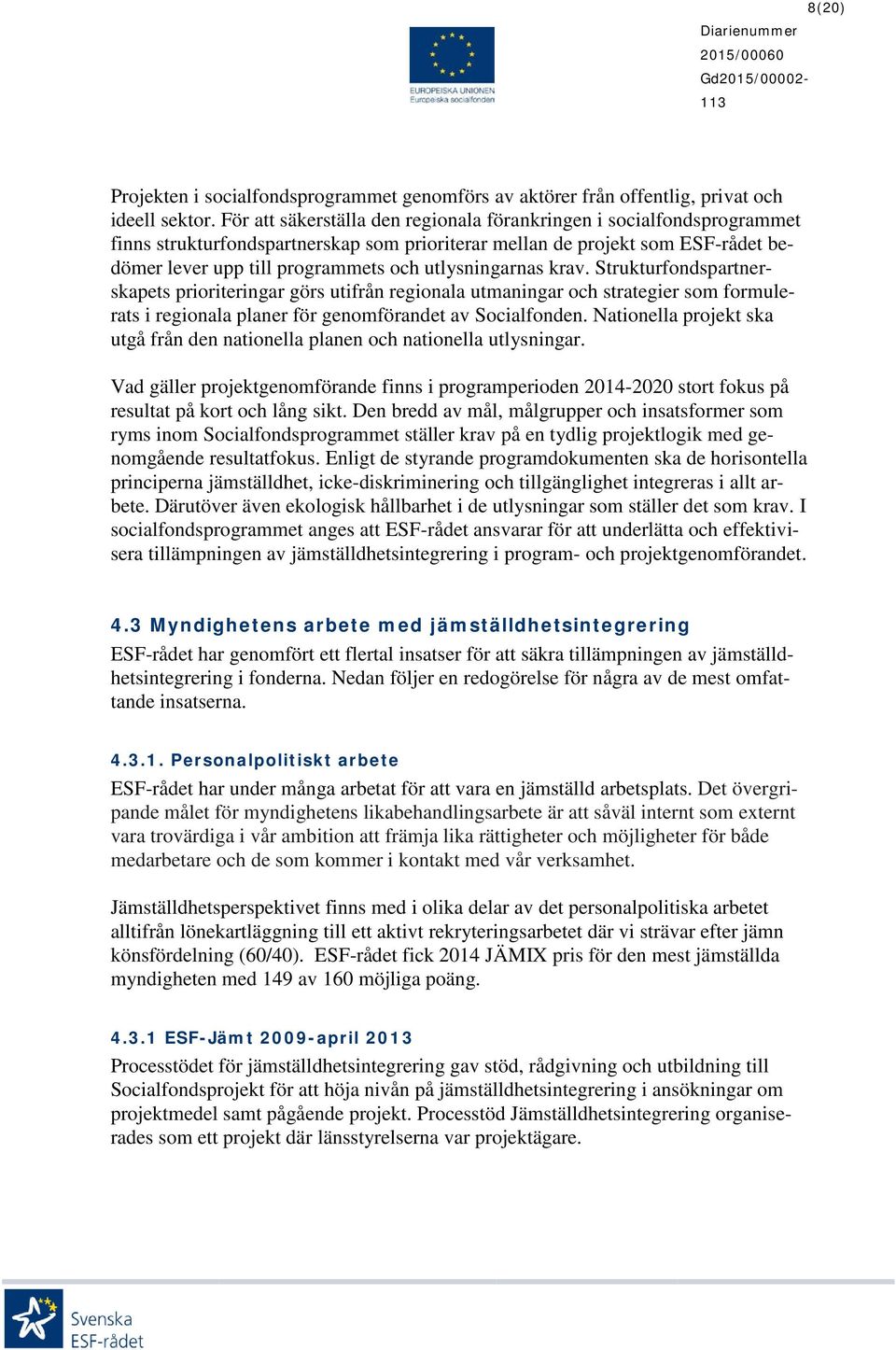 utlysningarnas krav. Strukturfondspartnerskapets prioriteringar görs utifrån regionala utmaningar och strategier som formulerats i regionala planer för genomförandet av Socialfonden.