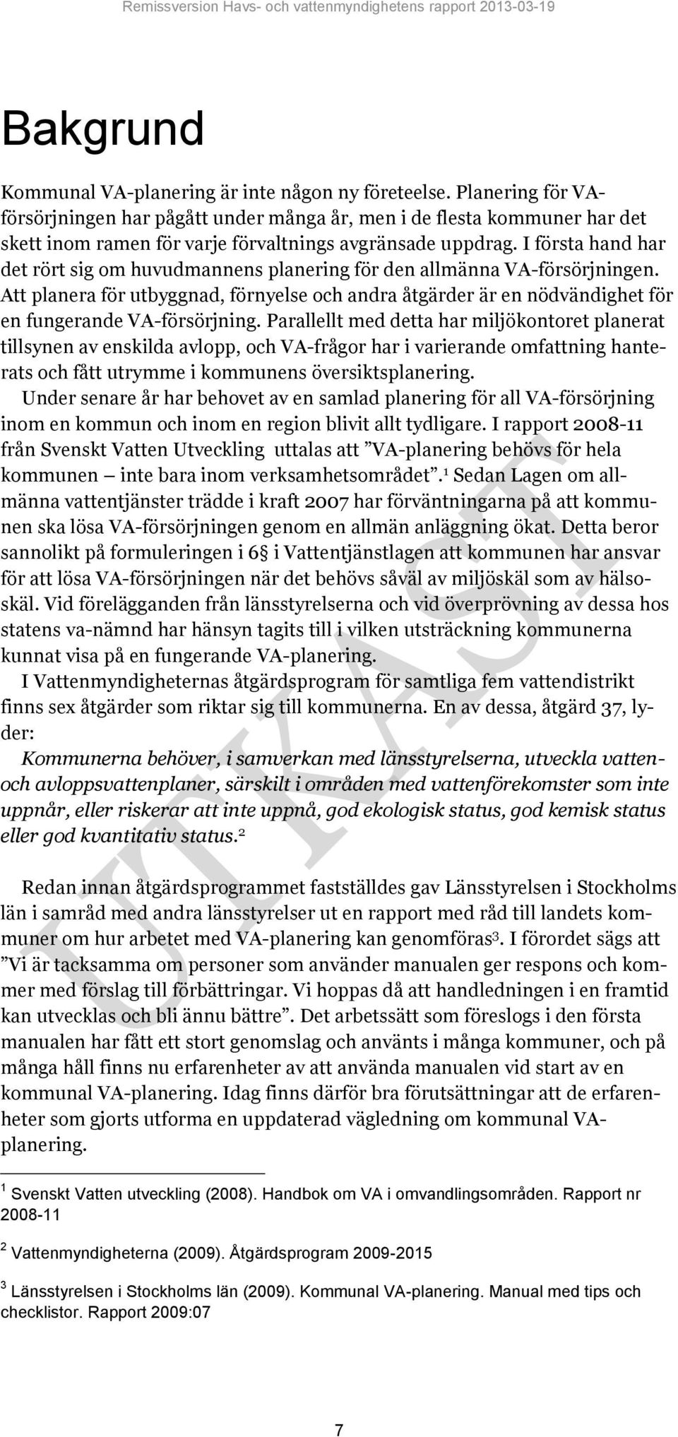 I första hand har det rört sig om huvudmannens planering för den allmänna VA-försörjningen. Att planera för utbyggnad, förnyelse och andra åtgärder är en nödvändighet för en fungerande VA-försörjning.