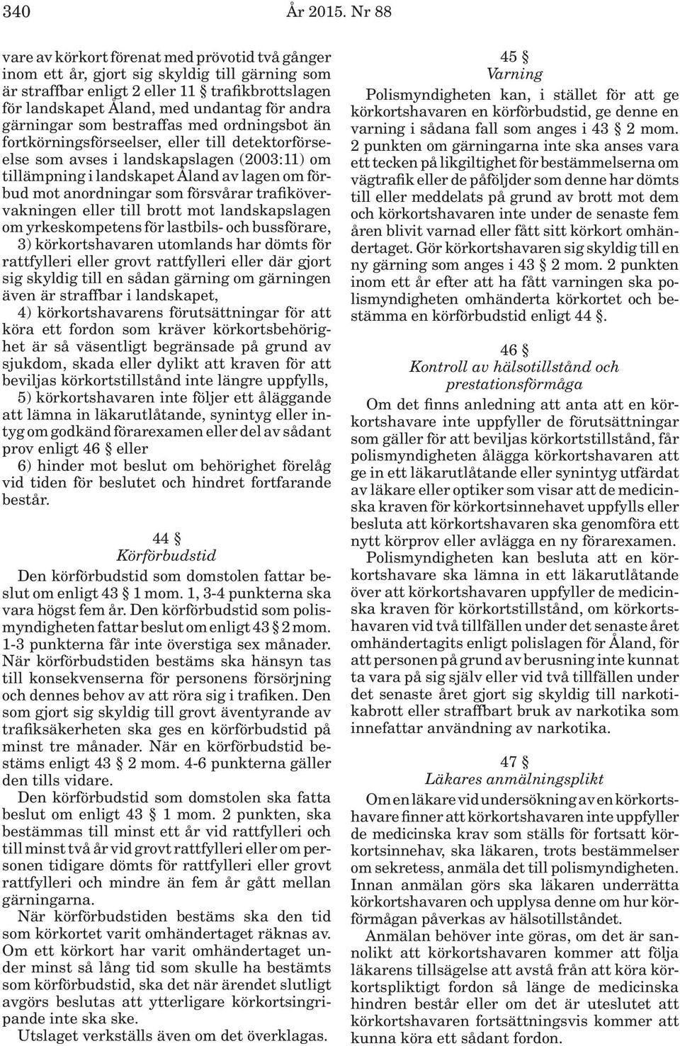 gärningar som bestraffas med ordningsbot än fortkörningsförseelser, eller till detektorförseelse som avses i landskapslagen (2003:11) om tillämpning i landskapet Åland av lagen om förbud mot