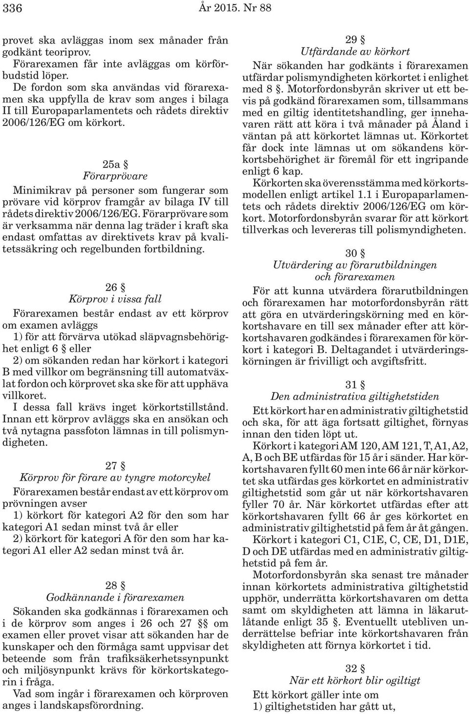 25a Förarprövare Minimikrav på personer som fungerar som prövare vid körprov framgår av bilaga IV till rådets direktiv 2006/126/EG.