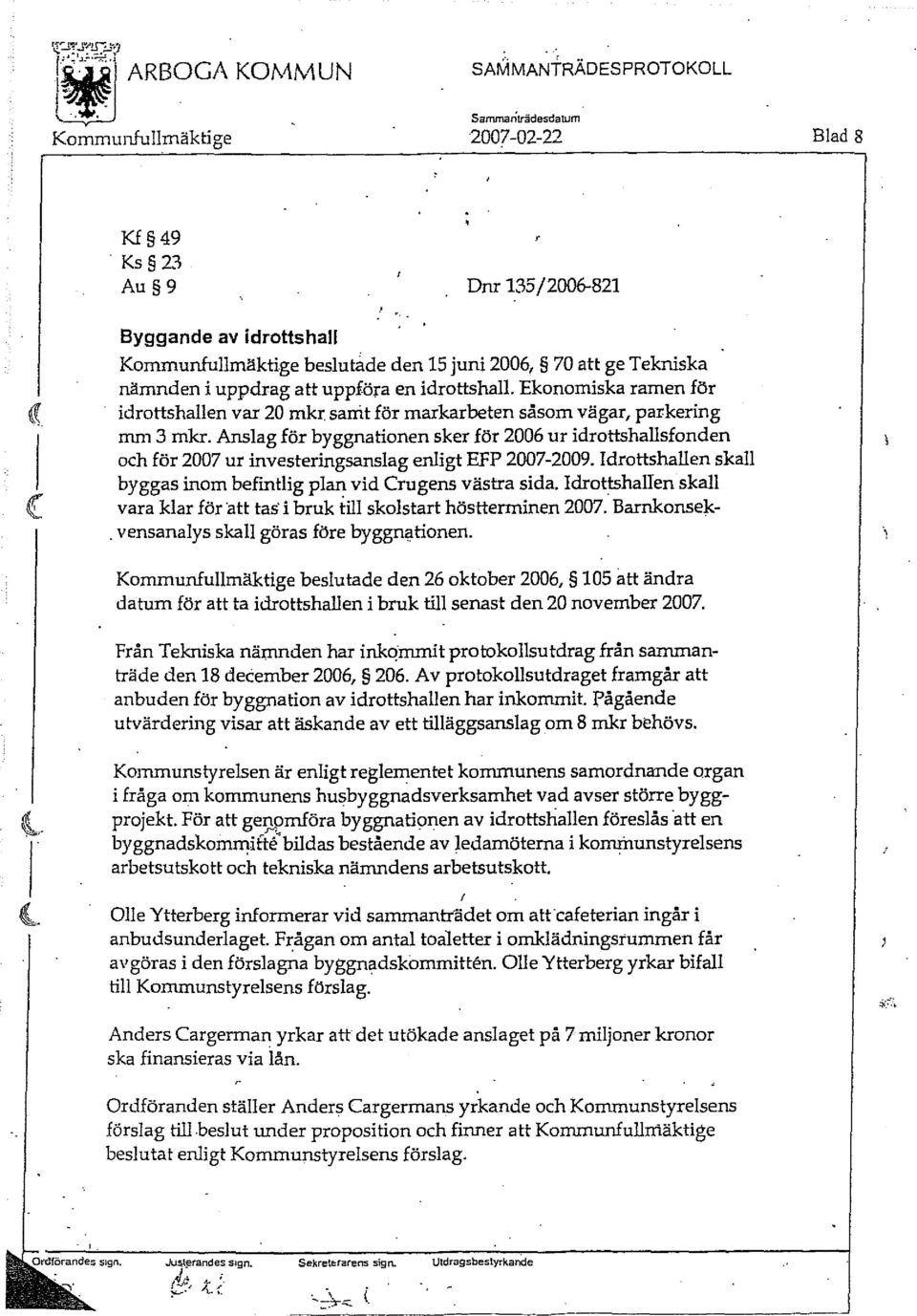 Anslag för byggnationen sker för 2006 ur idrottshallsfonden och för 2007 ur investeringsanslag enligt EFP 2007-2009. Idrottshallen skall byggas inom befintlig plan vid Crugens västra sida.