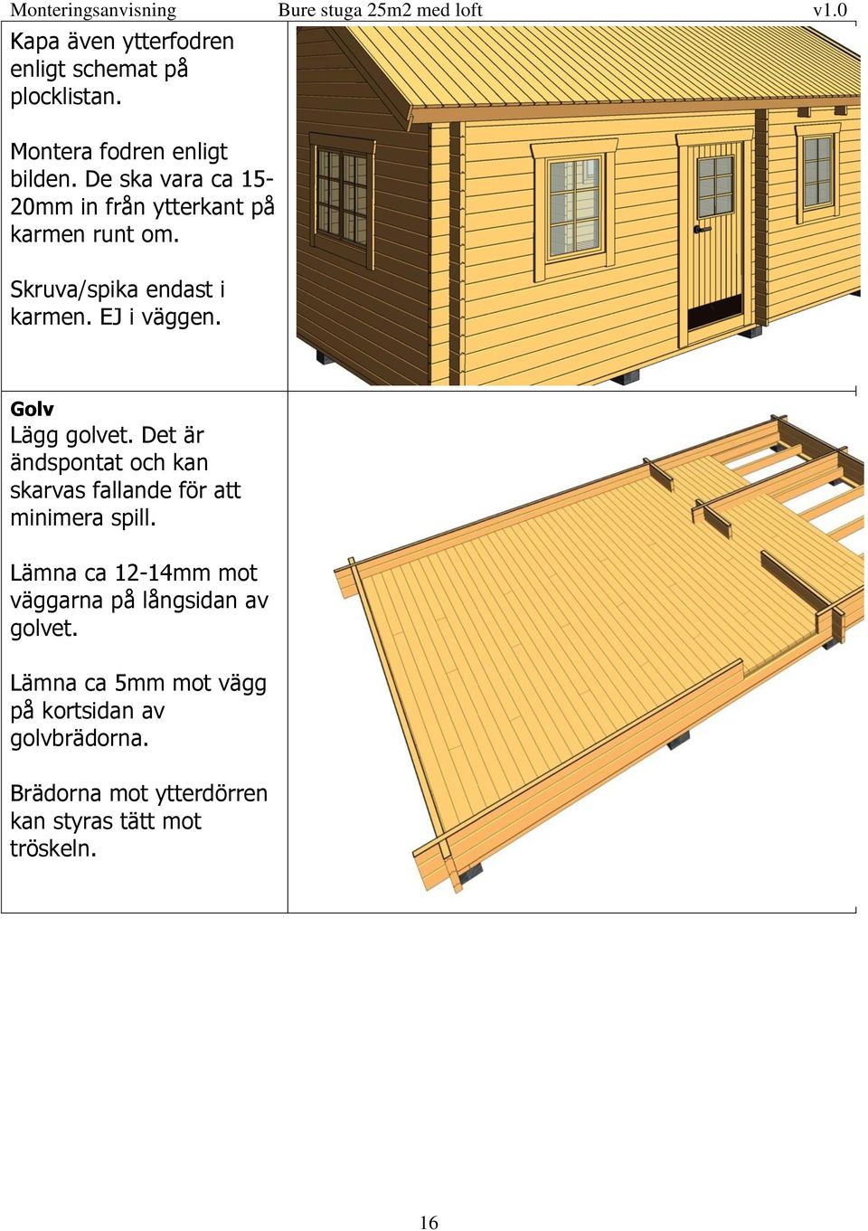 Golv Lägg golvet. Det är ändspontat och kan skarvas fallande för att minimera spill.