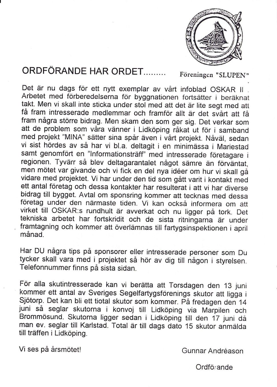 Det verkar som att de problem som våra vänner i Lidkoping råkat ut för i samband med projekt "MlNA" sätter sina spår även i vårt projekt. Nåvä, sedan vi sist hördes av så har vi bl.a. deltagit i en minimässa i Mariestad samt genomfört en "lnformationsträff" med intresserade företagare i regionen.