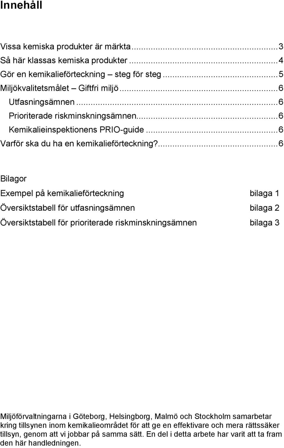 ... 6 Bilagor Exempel på kemikalieförteckning bilaga 1 Översiktstabell för utfasningsämnen bilaga 2 Översiktstabell för prioriterade riskminskningsämnen bilaga 3 Miljöförvaltningarna i