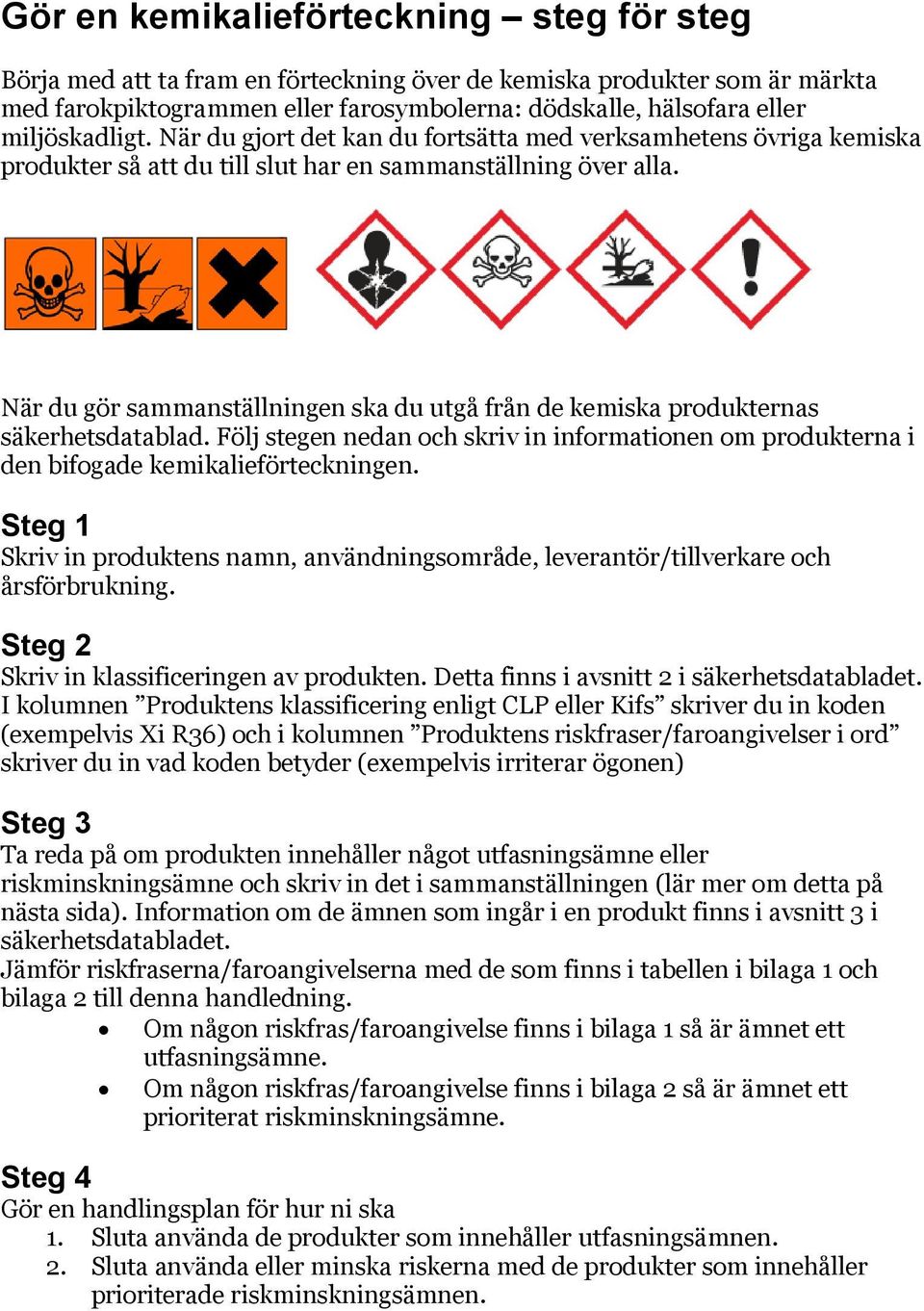 När du gör sammanställningen ska du utgå från de kemiska produkternas säkerhetsdatablad. Följ stegen nedan och skriv in informationen om produkterna i den bifogade kemikalieförteckningen.