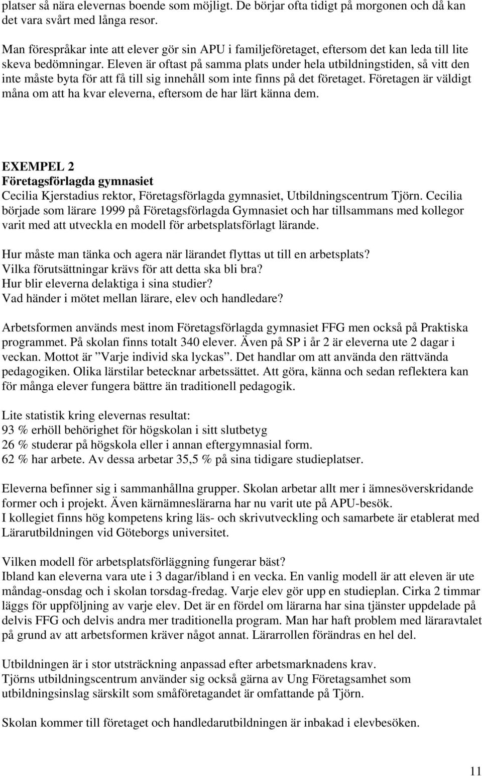 Eleven är oftast på samma plats under hela utbildningstiden, så vitt den inte måste byta för att få till sig innehåll som inte finns på det företaget.