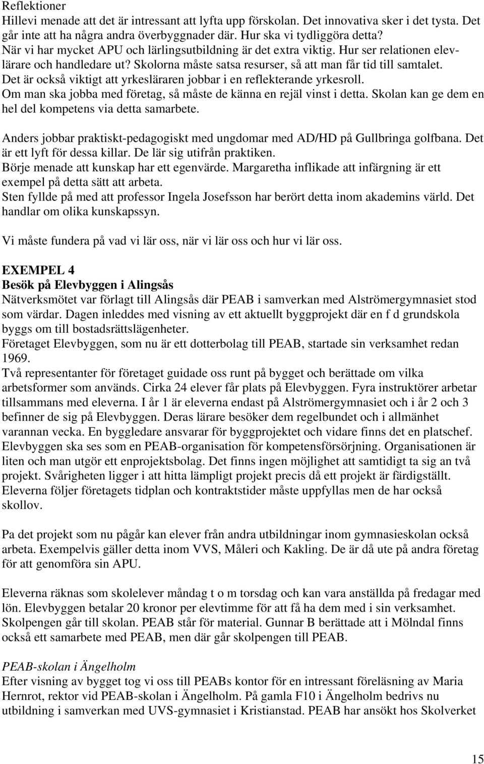 Det är också viktigt att yrkesläraren jobbar i en reflekterande yrkesroll. Om man ska jobba med företag, så måste de känna en rejäl vinst i detta.