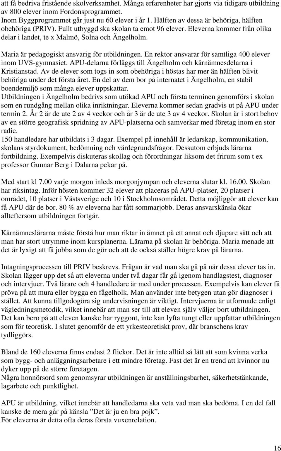 Maria är pedagogiskt ansvarig för utbildningen. En rektor ansvarar för samtliga 400 elever inom UVS-gymnasiet. APU-delarna förläggs till Ängelholm och kärnämnesdelarna i Kristianstad.