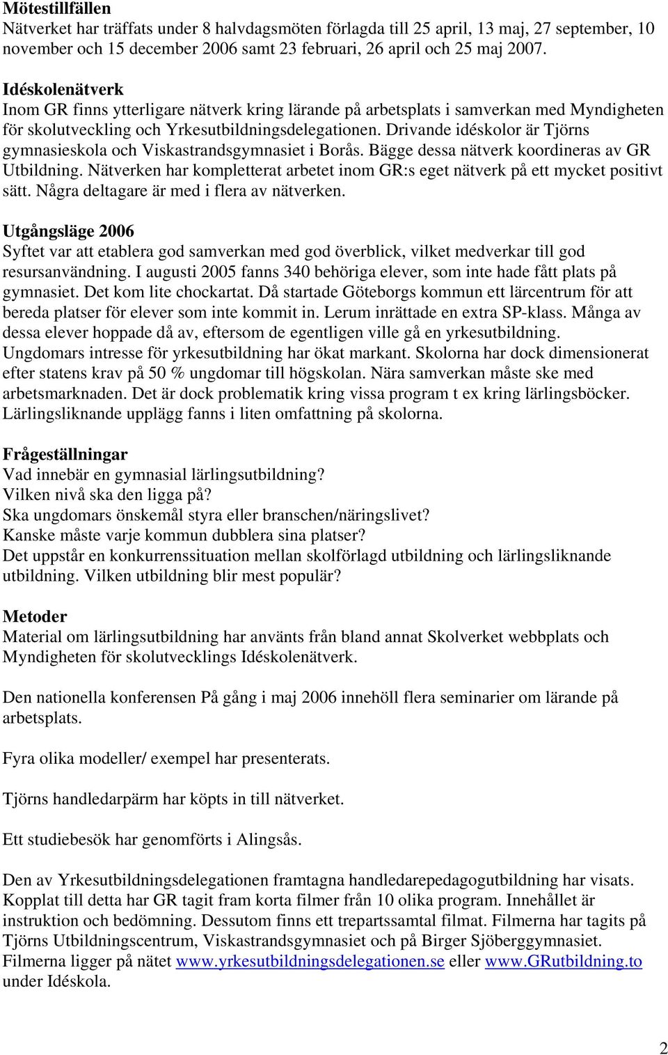 Drivande idéskolor är Tjörns gymnasieskola och Viskastrandsgymnasiet i Borås. Bägge dessa nätverk koordineras av GR Utbildning.