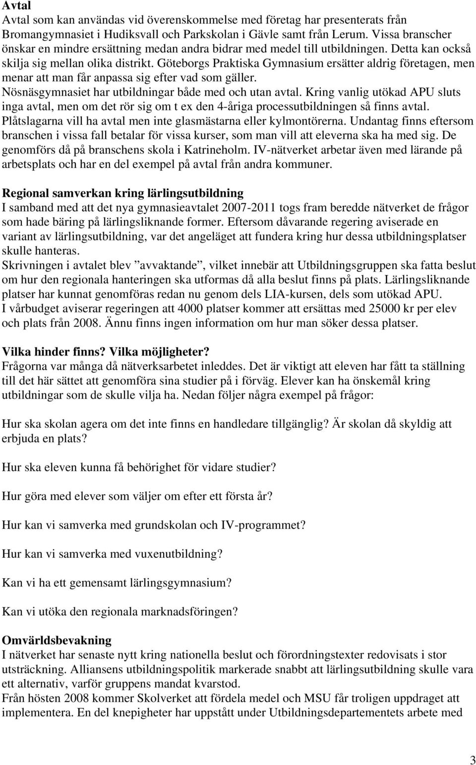 Göteborgs Praktiska Gymnasium ersätter aldrig företagen, men menar att man får anpassa sig efter vad som gäller. Nösnäsgymnasiet har utbildningar både med och utan avtal.