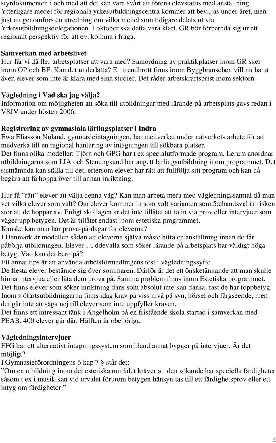 I oktober ska detta vara klart. GR bör förbereda sig ur ett regionalt perspektiv för att ev. komma i fråga. Samverkan med arbetslivet Hur får vi då fler arbetsplatser att vara med?