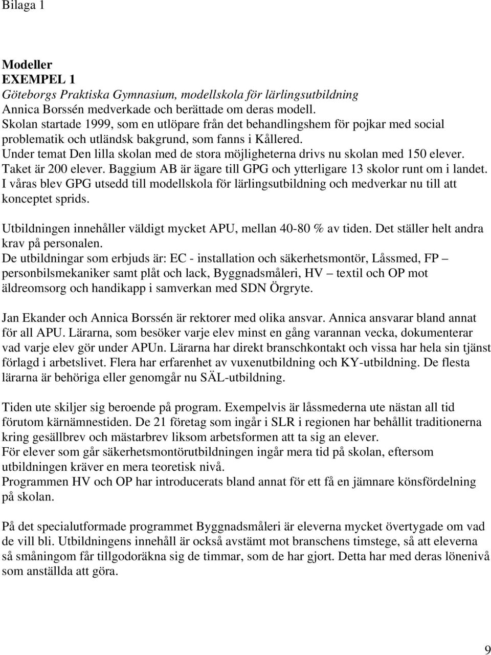 Under temat Den lilla skolan med de stora möjligheterna drivs nu skolan med 150 elever. Taket är 200 elever. Baggium AB är ägare till GPG och ytterligare 13 skolor runt om i landet.