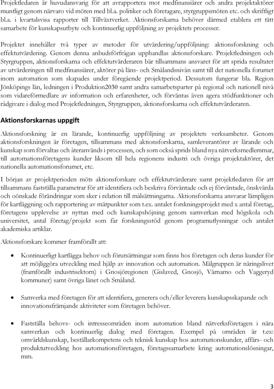 Projektet innehåller två typer av metoder för utvärdering/uppföljning: aktionsforskning och effektutvärdering. Genom denna anbudsförfrågan upphandlas aktionsforskare.