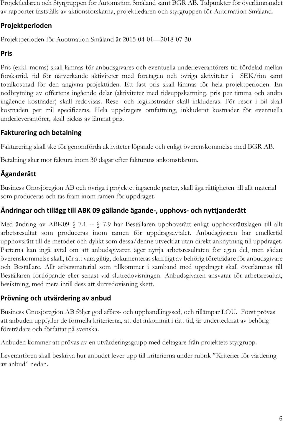 moms) skall lämnas för anbudsgivares och eventuella underleverantörers tid fördelad mellan forskartid, tid för nätverkande aktiviteter med företagen och övriga aktiviteter i SEK/tim samt totalkostnad