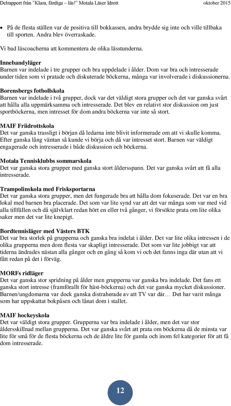 Borensbergs fotbollskola Barnen var indelade i två grupper, dock var det väldigt stora grupper och det var ganska svårt att hålla alla uppmärksamma och intresserade.