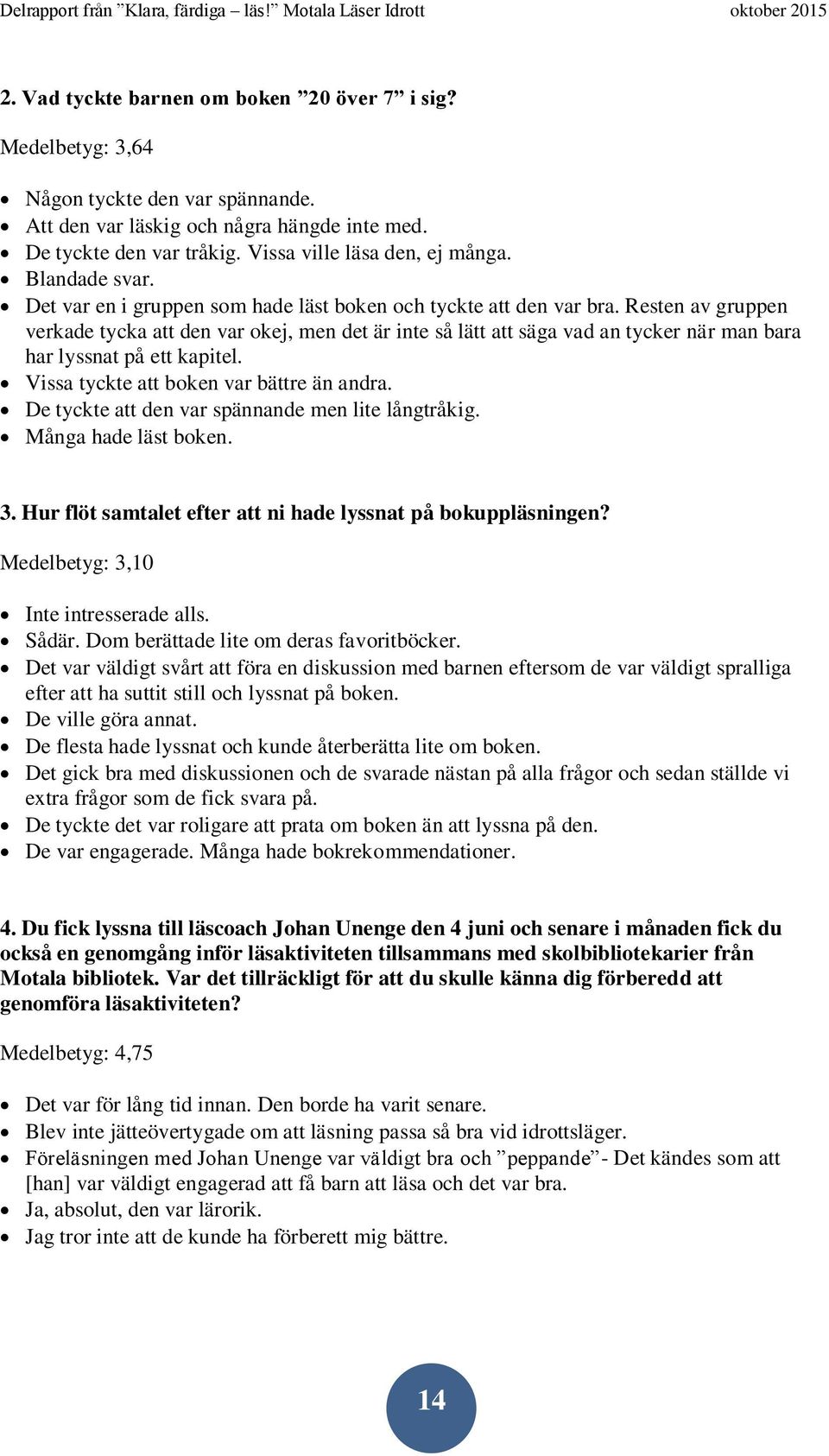 Resten av gruppen verkade tycka att den var okej, men det är inte så lätt att säga vad an tycker när man bara har lyssnat på ett kapitel. Vissa tyckte att boken var bättre än andra.