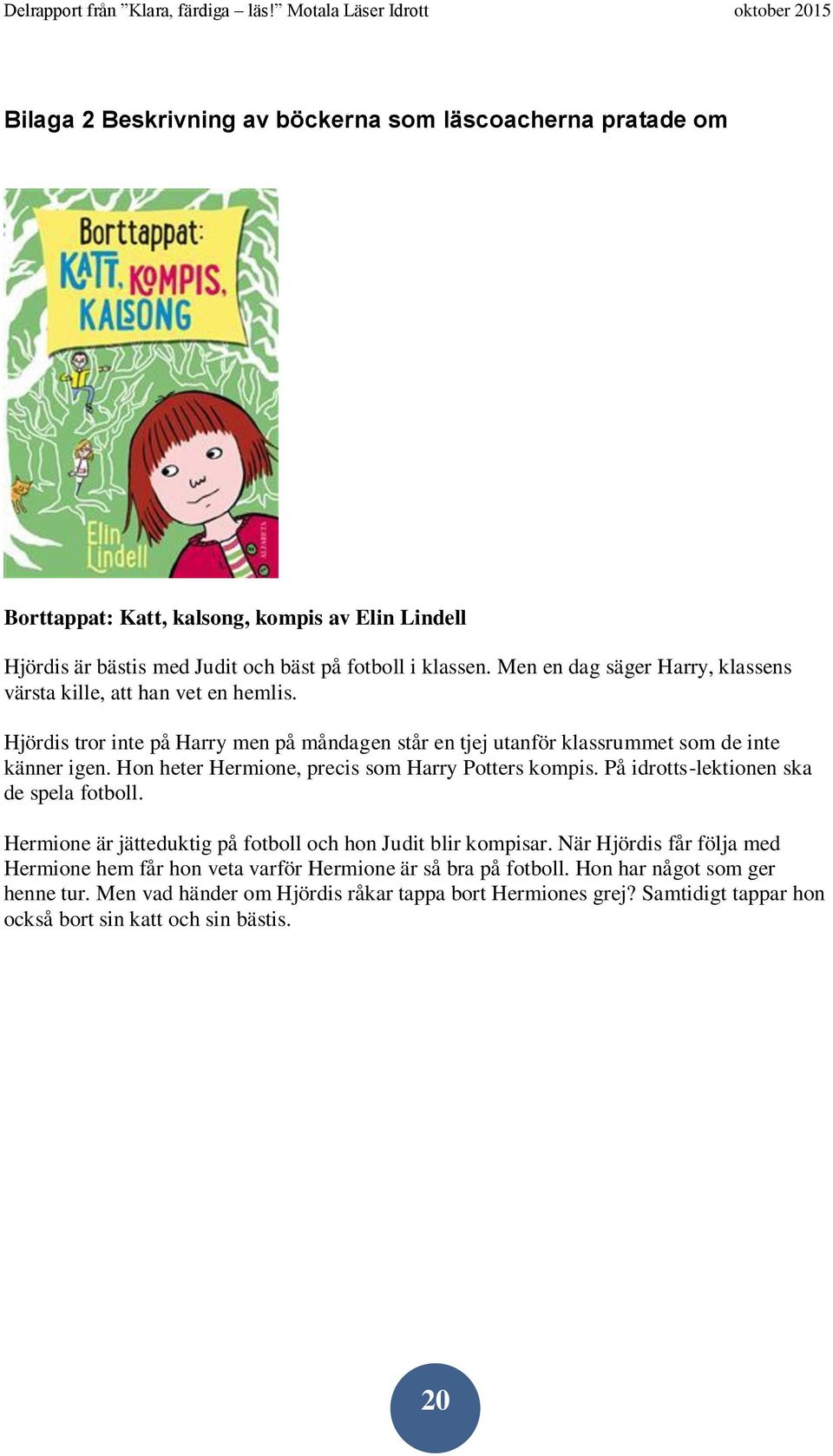 Hon heter Hermione, precis som Harry Potters kompis. På idrotts-lektionen ska de spela fotboll. Hermione är jätteduktig på fotboll och hon Judit blir kompisar.