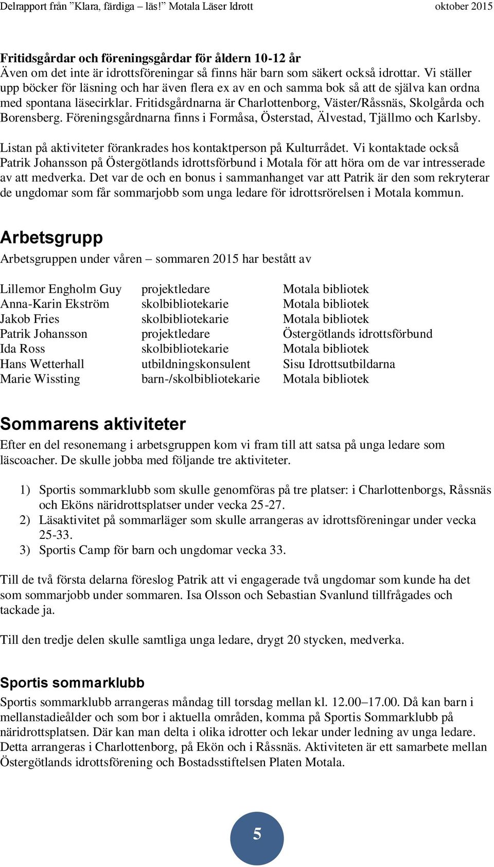 Fritidsgårdnarna är Charlottenborg, Väster/Råssnäs, Skolgårda och Borensberg. Föreningsgårdnarna finns i Formåsa, Österstad, Älvestad, Tjällmo och Karlsby.