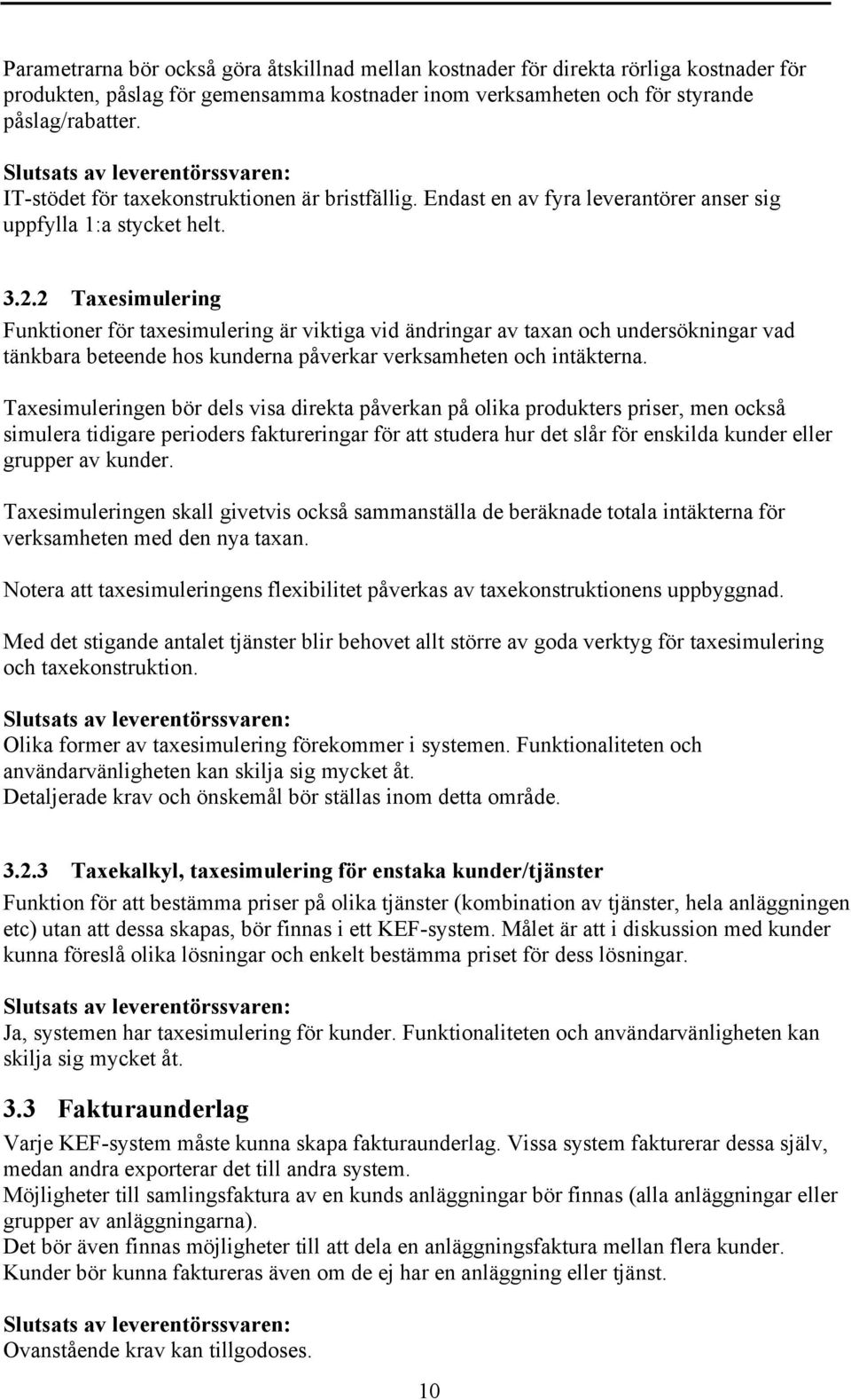 2 Taxesimulering Funktioner för taxesimulering är viktiga vid ändringar av taxan och undersökningar vad tänkbara beteende hos kunderna påverkar verksamheten och intäkterna.