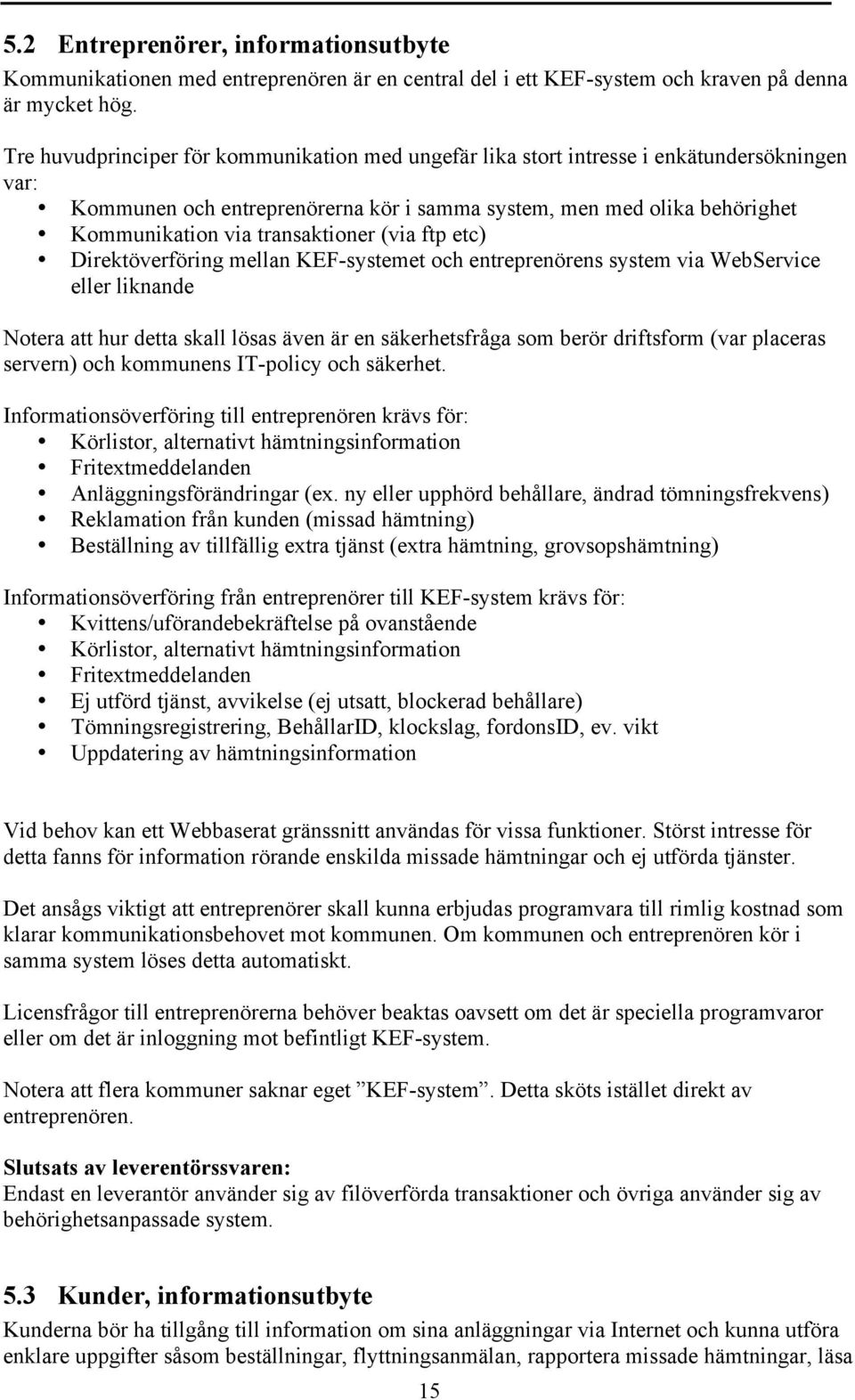 transaktioner (via ftp etc) Direktöverföring mellan KEF-systemet och entreprenörens system via WebService eller liknande Notera att hur detta skall lösas även är en säkerhetsfråga som berör