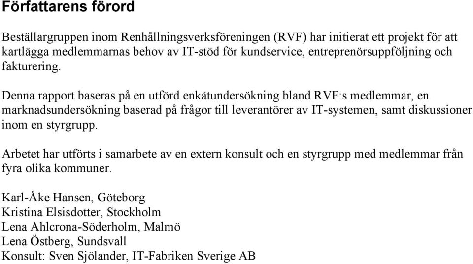 Denna rapport baseras på en utförd enkätundersökning bland RVF:s medlemmar, en marknadsundersökning baserad på frågor till leverantörer av IT-systemen, samt