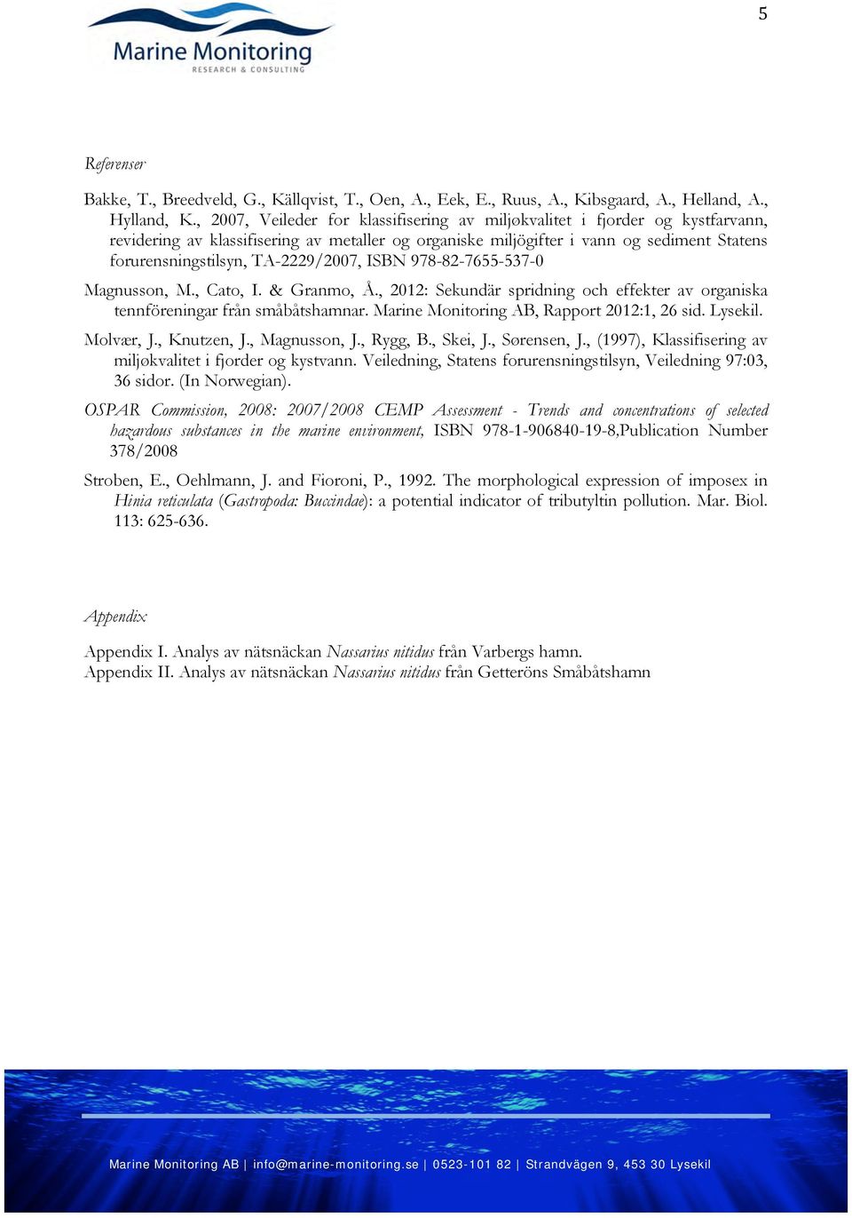 TA-2229/2007, ISBN 978-82-7655-537-0 Magnusson, M., Cato, I. & Granmo, Å., 2012: Sekundär spridning och effekter av organiska tennföreningar från småbåtshamnar.