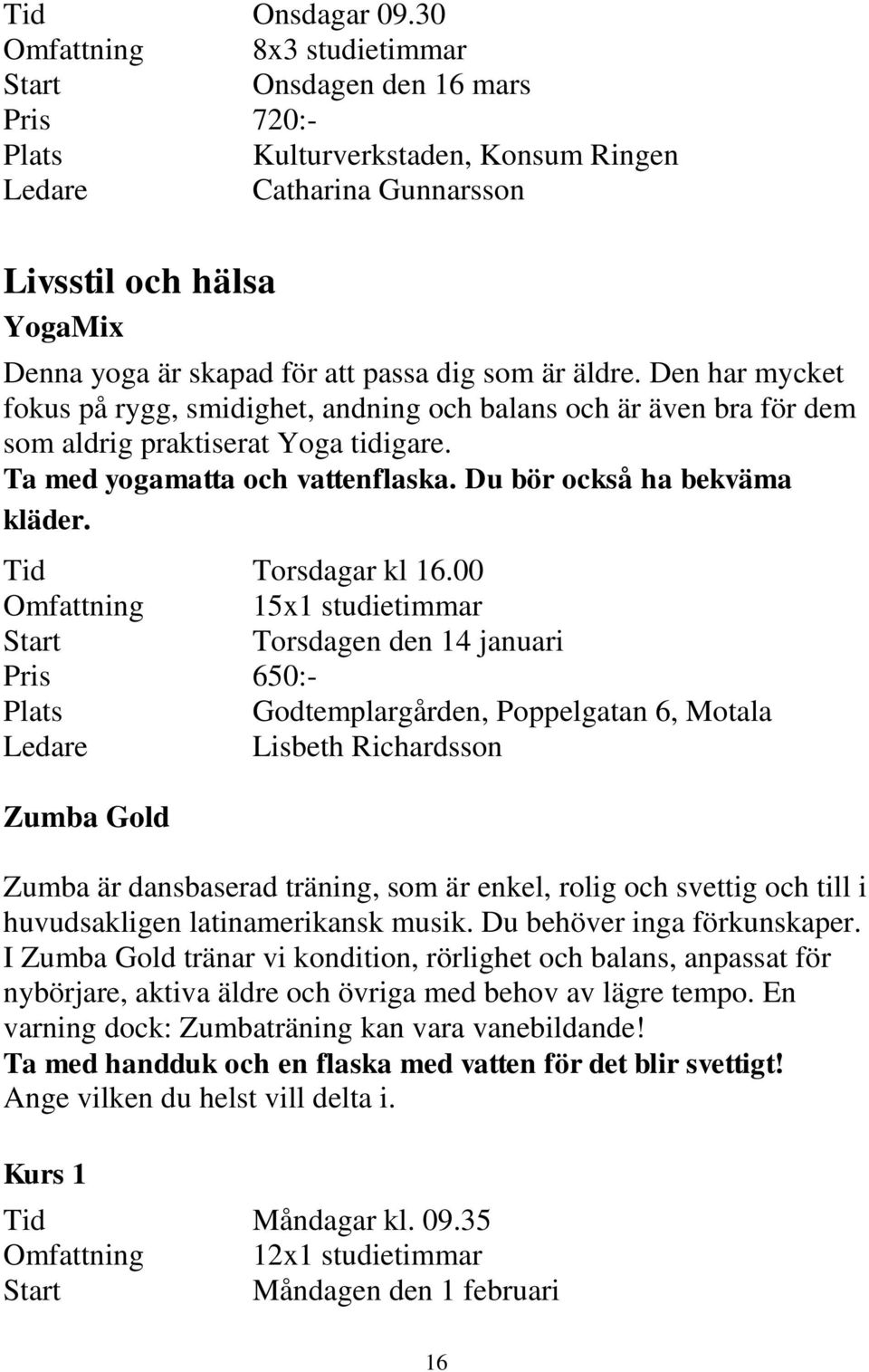 äldre. Den har mycket fokus på rygg, smidighet, andning och balans och är även bra för dem som aldrig praktiserat Yoga tidigare. Ta med yogamatta och vattenflaska. Du bör också ha bekväma kläder.