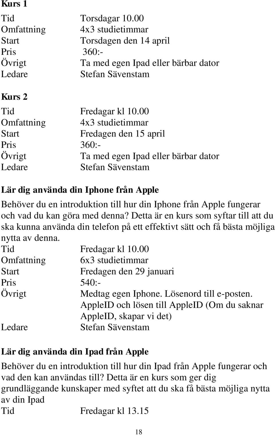 din Iphone från Apple fungerar och vad du kan göra med denna? Detta är en kurs som syftar till att du ska kunna använda din telefon på ett effektivt sätt och få bästa möjliga nytta av denna.