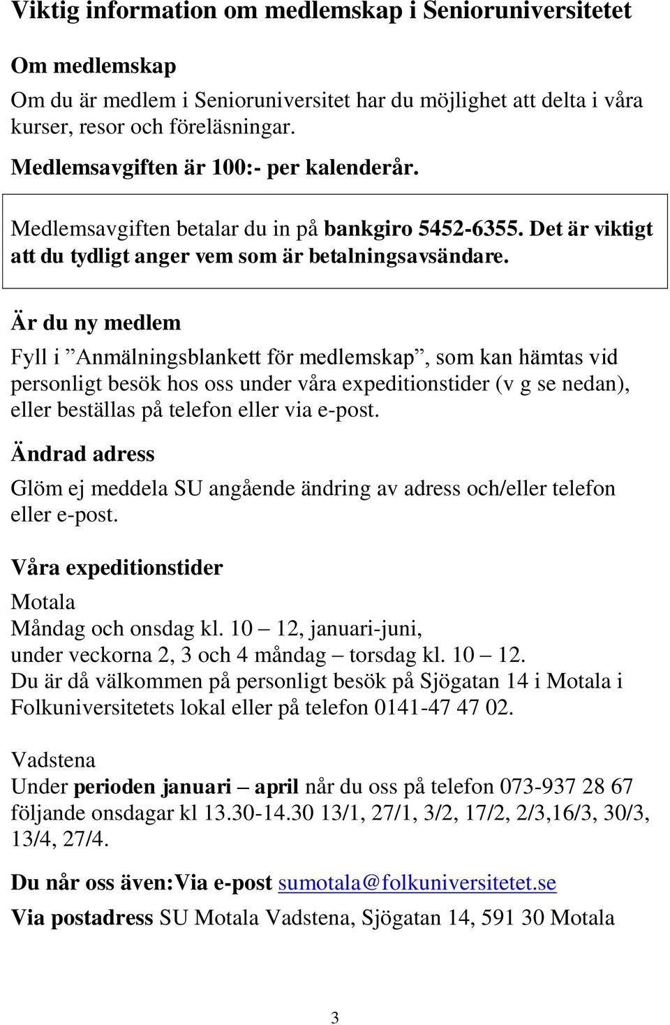 Är du ny medlem Fyll i Anmälningsblankett för medlemskap, som kan hämtas vid personligt besök hos oss under våra expeditionstider (v g se nedan), eller beställas på telefon eller via e-post.