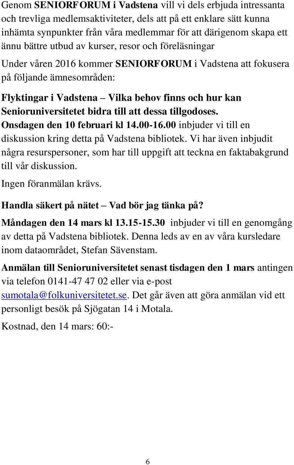 Senioruniversitetet bidra till att dessa tillgodoses. Onsdagen den 10 februari kl 14.00-16.00 inbjuder vi till en diskussion kring detta på Vadstena bibliotek.