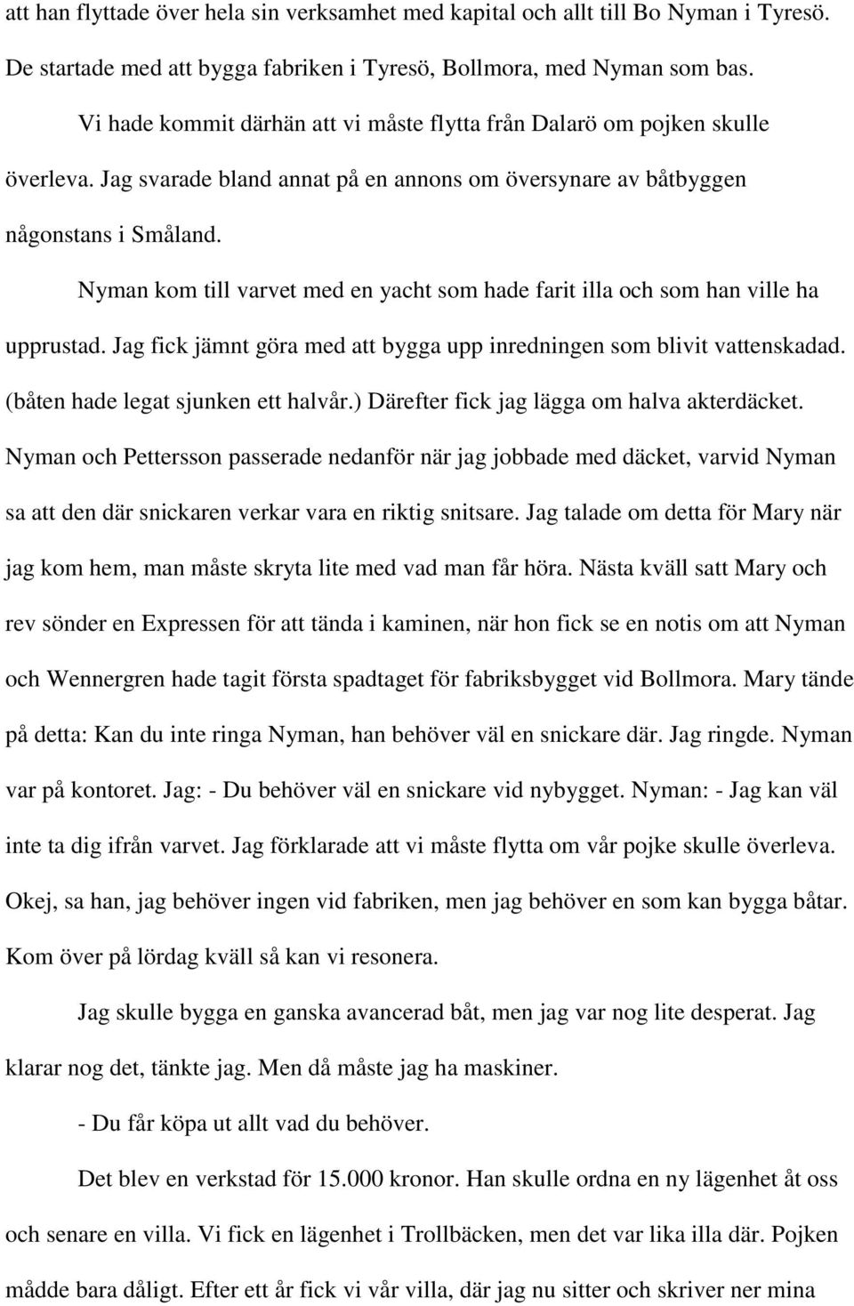 Nyman kom till varvet med en yacht som hade farit illa och som han ville ha upprustad. Jag fick jämnt göra med att bygga upp inredningen som blivit vattenskadad. (båten hade legat sjunken ett halvår.