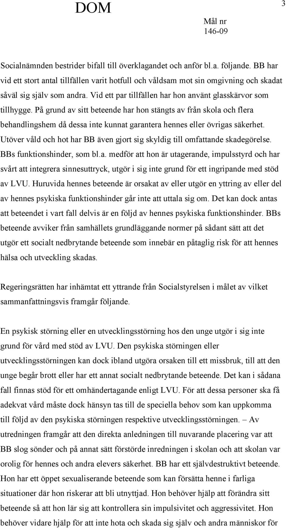 På grund av sitt beteende har hon stängts av från skola och flera behandlingshem då dessa inte kunnat garantera hennes eller övrigas säkerhet.