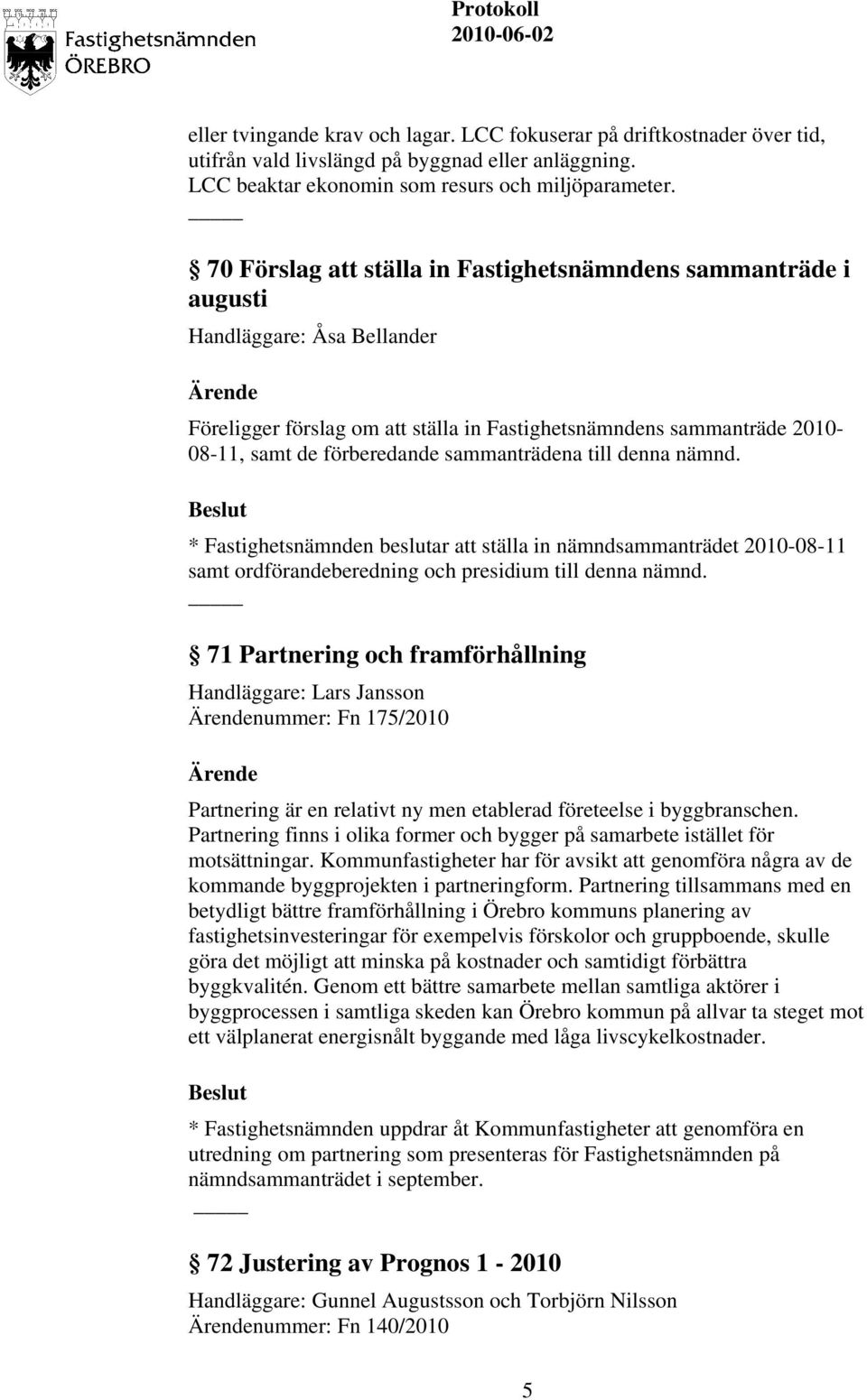 * Fastighetsnämnden beslutar att ställa in nämndsammanträdet 2010-08-11 samt ordförandeberedning och presidium till denna nämnd.