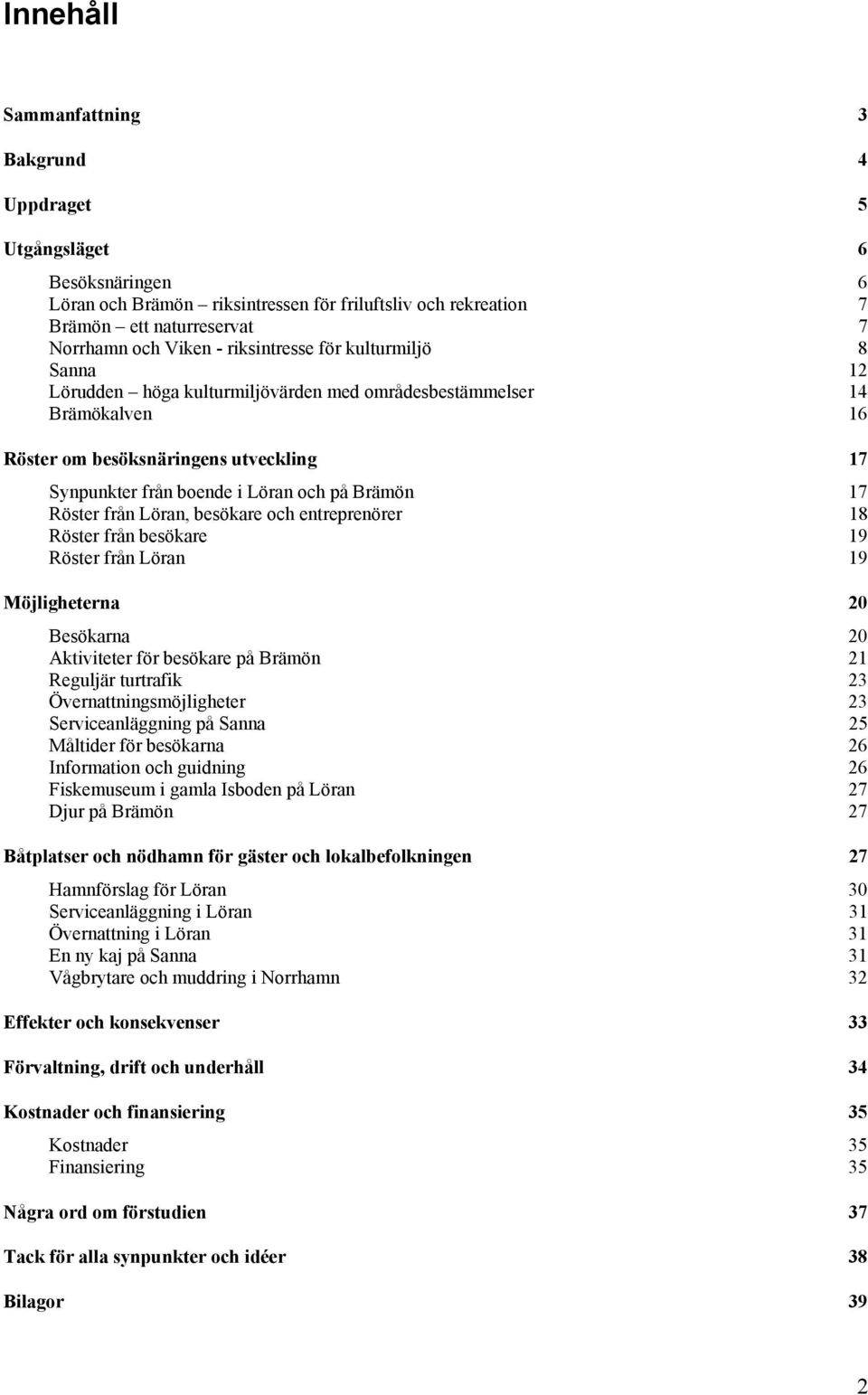 17 Röster från Löran, besökare och entreprenörer 18 Röster från besökare 19 Röster från Löran 19 Möjligheterna 20 Besökarna 20 Aktiviteter för besökare på Brämön 21 Reguljär turtrafik 23