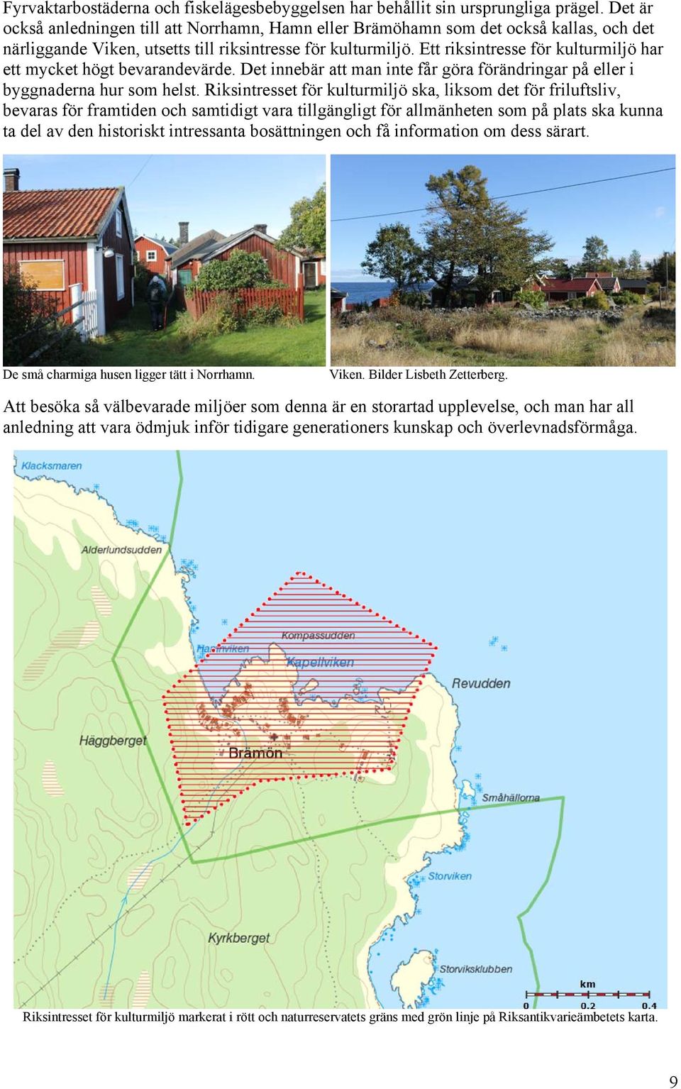 Ett riksintresse för kulturmiljö har ett mycket högt bevarandevärde. Det innebär att man inte får göra förändringar på eller i byggnaderna hur som helst.